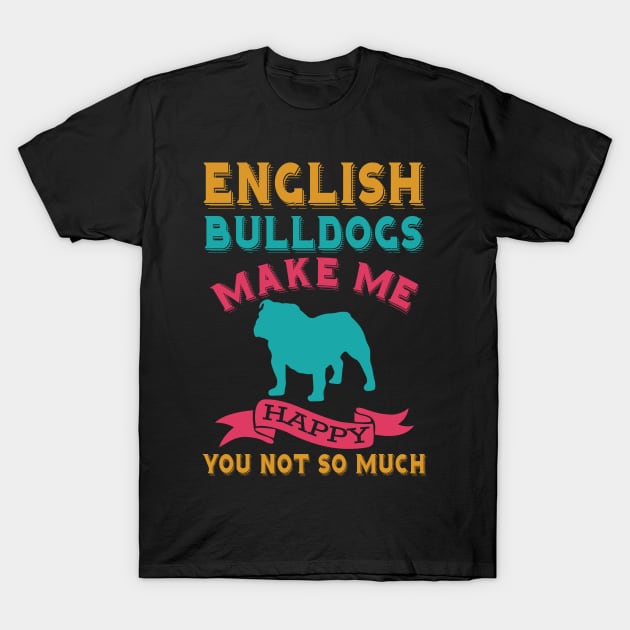 English Bulldogs Make Me Happy You Not So Much T-Shirt by teestore_24